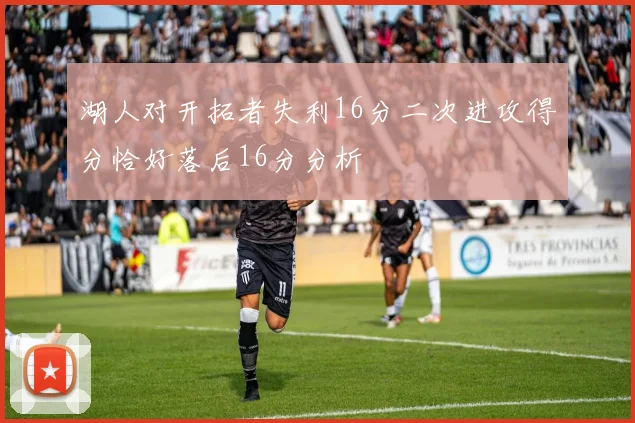 湖人对开拓者失利16分二次进攻得分恰好落后16分分析