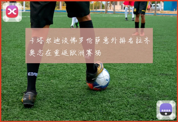 卡塔尔迪谈佛罗伦萨意外排名拉齐奥志在重返欧洲赛场