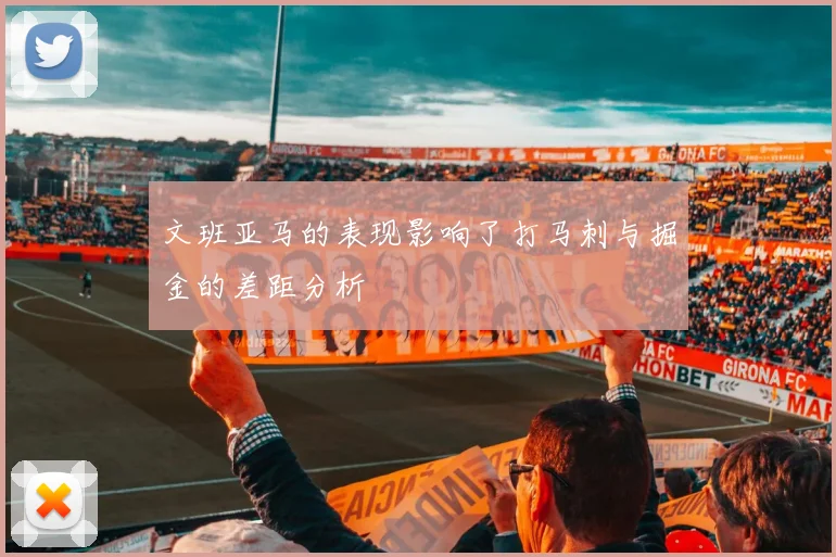 文班亚马的表现影响了打马刺与掘金的差距分析
